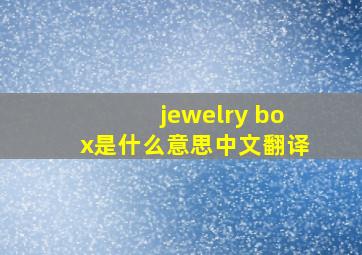 jewelry box是什么意思中文翻译